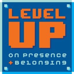 Level Up on Presence + Belonging